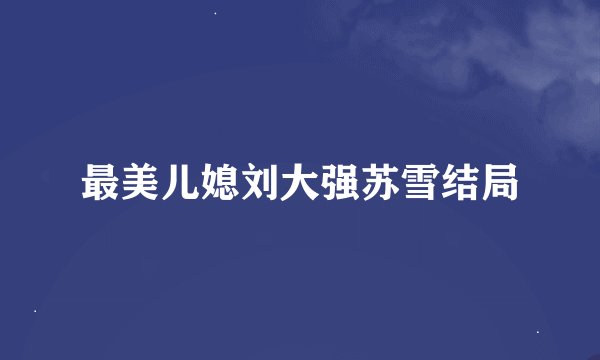 最美儿媳刘大强苏雪结局
