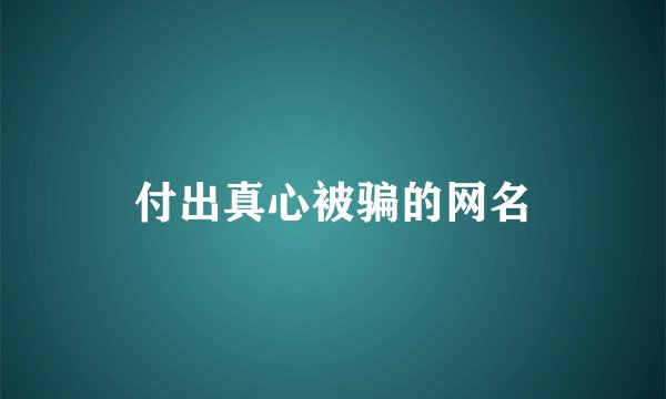 付出真心被骗的网名