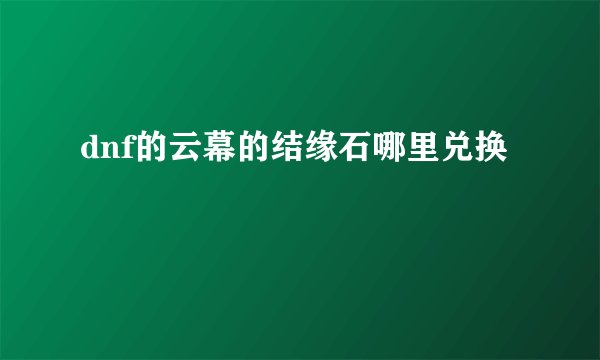 dnf的云幕的结缘石哪里兑换