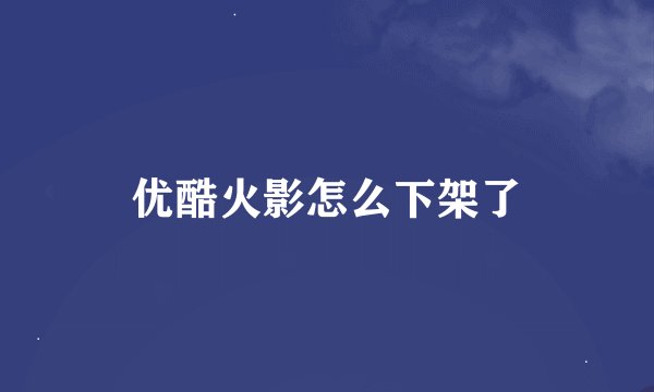 优酷火影怎么下架了