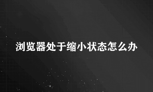 浏览器处于缩小状态怎么办