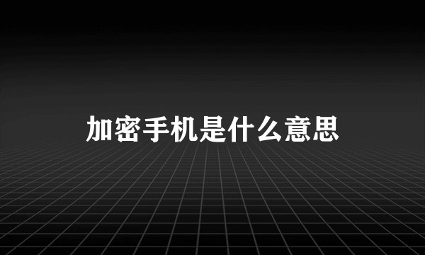 加密手机是什么意思