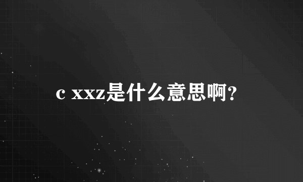 c xxz是什么意思啊？