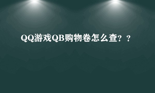 QQ游戏QB购物卷怎么查？？