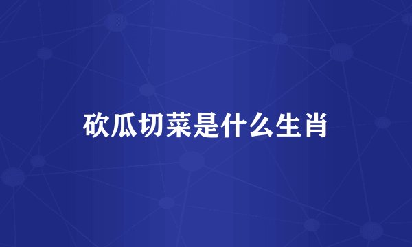 砍瓜切菜是什么生肖