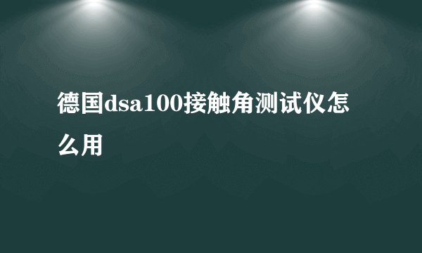 德国dsa100接触角测试仪怎么用