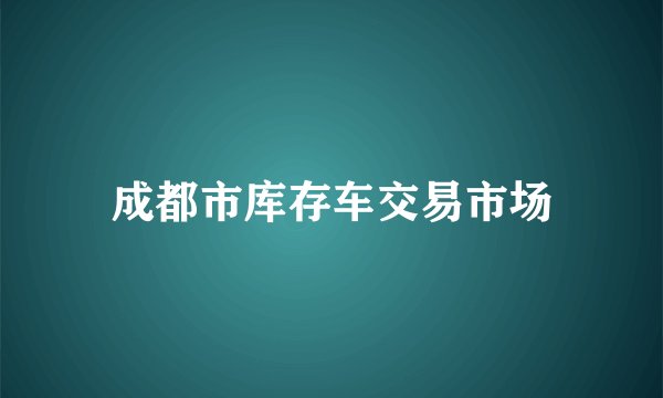 成都市库存车交易市场