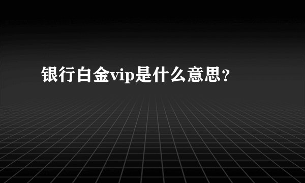 银行白金vip是什么意思？