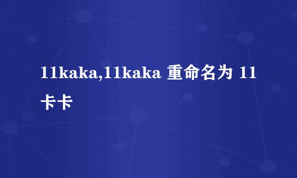 11kaka,11kaka 重命名为 11卡卡