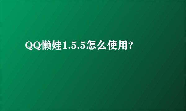 QQ懒娃1.5.5怎么使用?