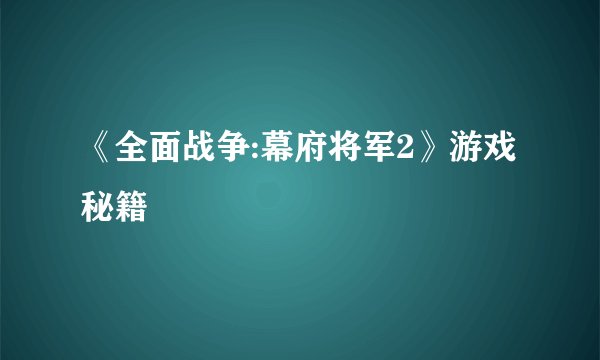 《全面战争:幕府将军2》游戏秘籍