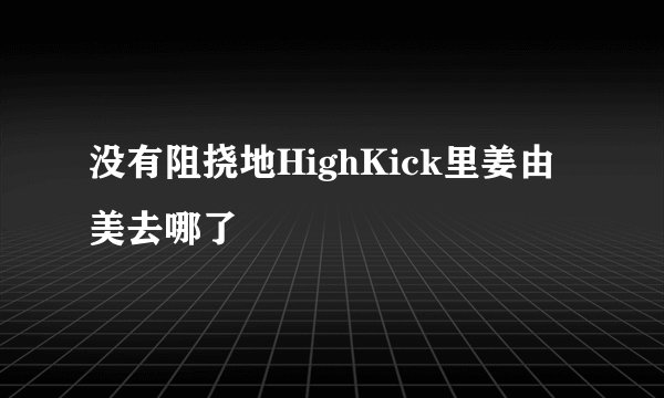 没有阻挠地HighKick里姜由美去哪了