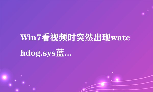 Win7看视频时突然出现watchdog.sys蓝屏该如何解决?