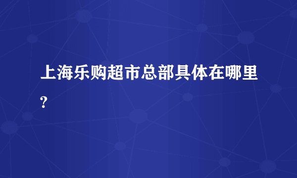 上海乐购超市总部具体在哪里?