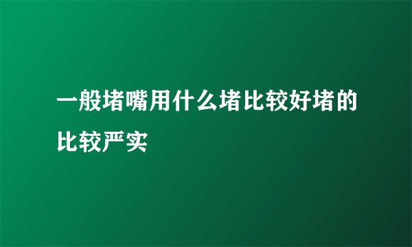 一般堵嘴用什么堵比较好堵的比较严实