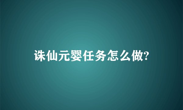 诛仙元婴任务怎么做?