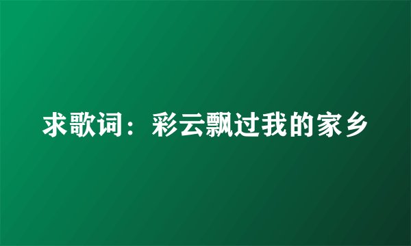 求歌词：彩云飘过我的家乡