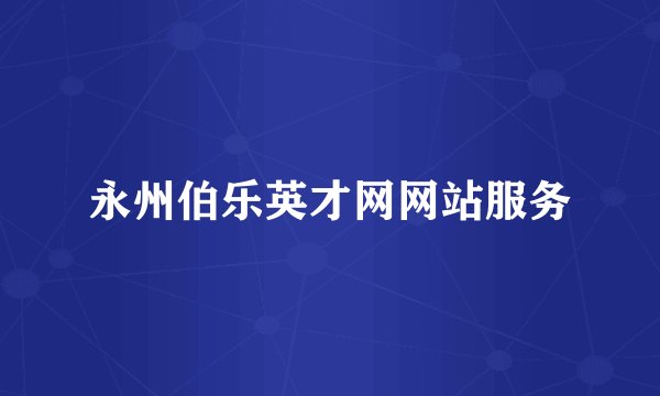 永州伯乐英才网网站服务