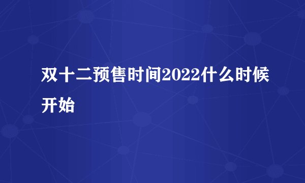 双十二预售时间2022什么时候开始