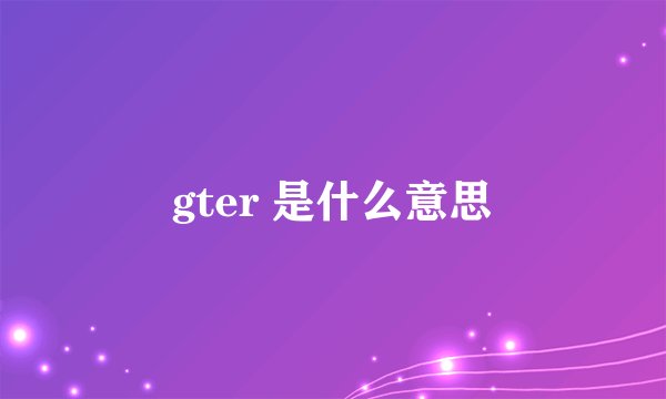 gter 是什么意思