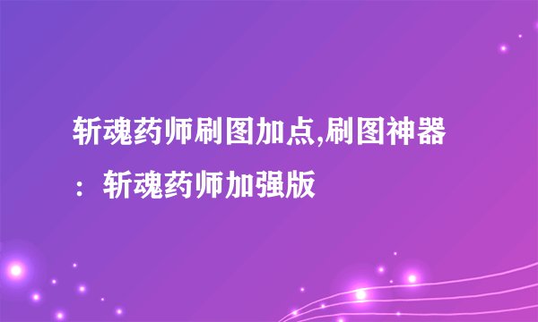 斩魂药师刷图加点,刷图神器:斩魂药师加强版