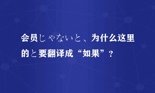 会员じゃないと、为什么这里的と要翻译成“如果”？