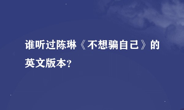 谁听过陈琳《不想骗自己》的英文版本？