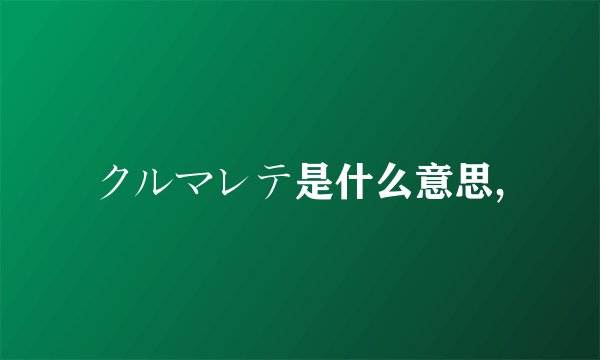 クルマレテ是什么意思,
