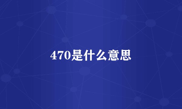 470是什么意思