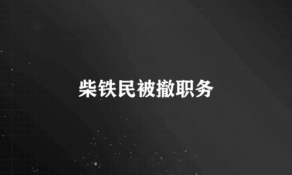 柴铁民被撤职务