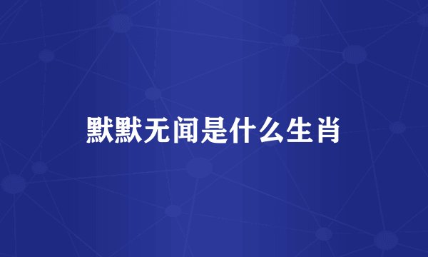 默默无闻是什么生肖