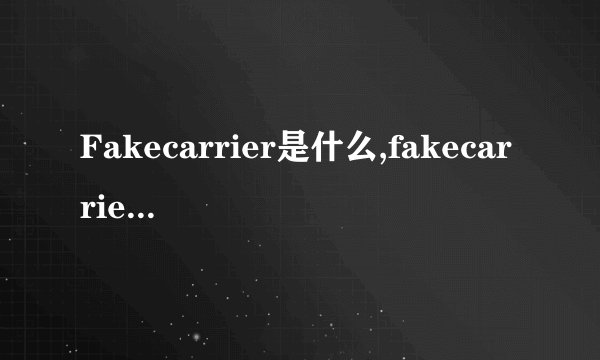 Fakecarrier是什么,fakecarrier怎么用