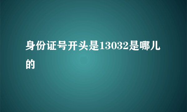身份证号开头是13032是哪儿的