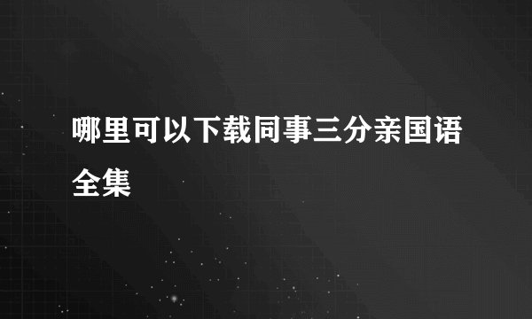 哪里可以下载同事三分亲国语全集