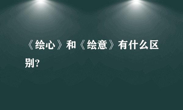 《绘心》和《绘意》有什么区别?