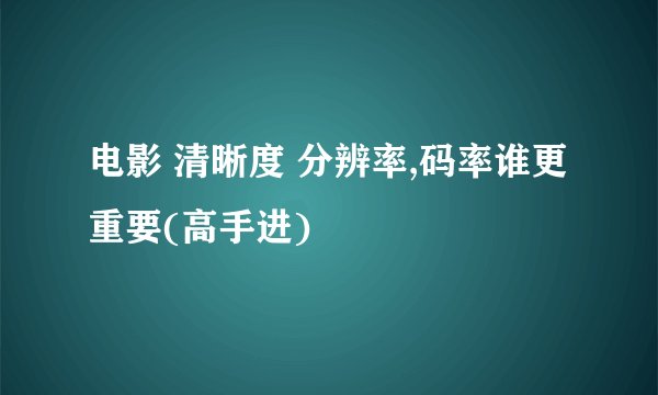 电影 清晰度 分辨率,码率谁更重要(高手进)