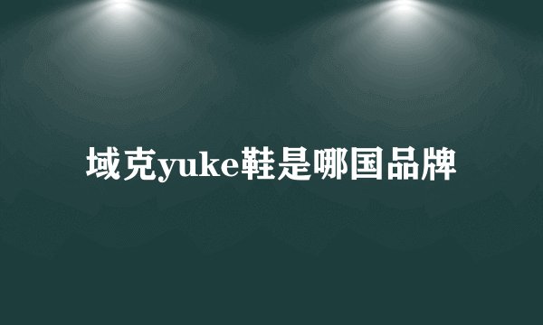 域克yuke鞋是哪国品牌