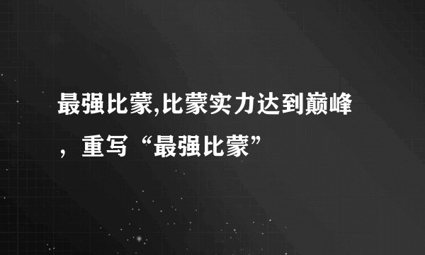 最强比蒙,比蒙实力达到巅峰,重写“最强比蒙”