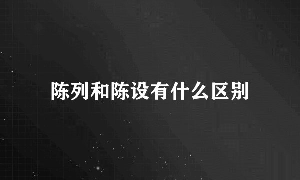 陈列和陈设有什么区别