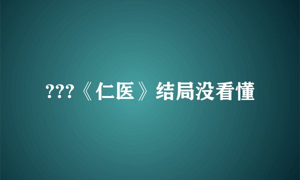 ???《仁医》结局没看懂