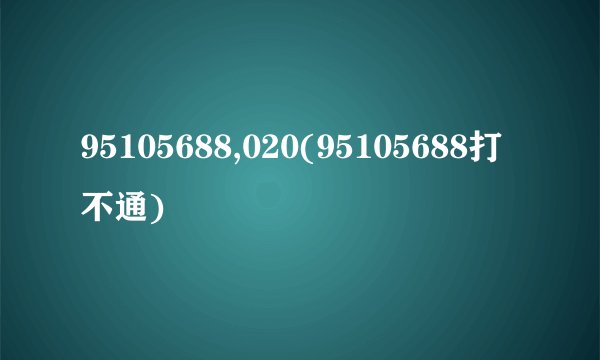 95105688,020(95105688打不通)