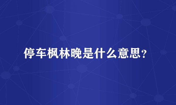 停车枫林晚是什么意思？