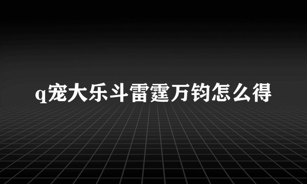 q宠大乐斗雷霆万钧怎么得