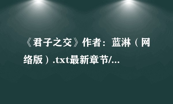 《君子之交》作者：蓝淋（网络版）.txt最新章节/全集txt免费下载