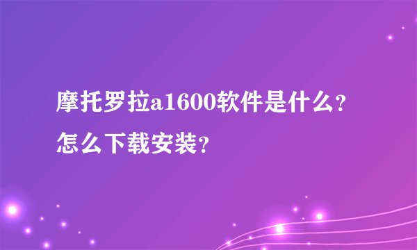 摩托罗拉a1600软件是什么？怎么下载安装？