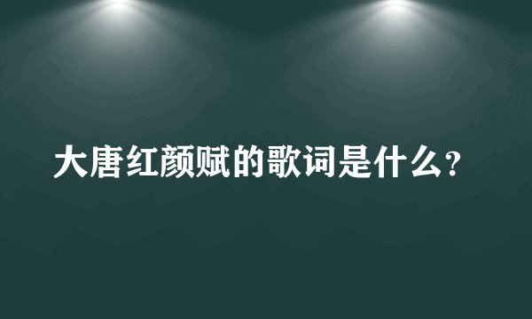 大唐红颜赋的歌词是什么？