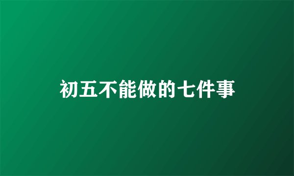 初五不能做的七件事