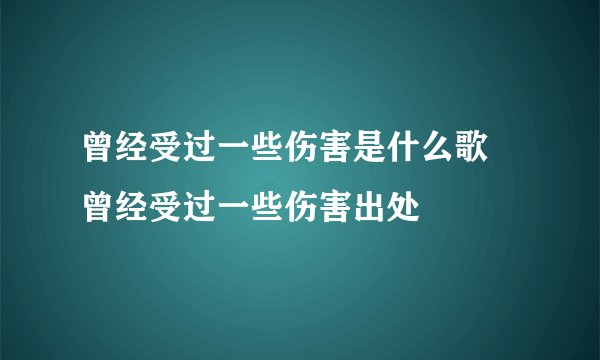 曾经受过一些伤害是什么歌 曾经受过一些伤害出处