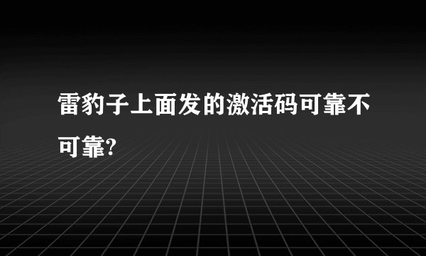 雷豹子上面发的激活码可靠不可靠?