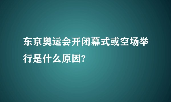 东京奥运会开闭幕式或空场举行是什么原因?